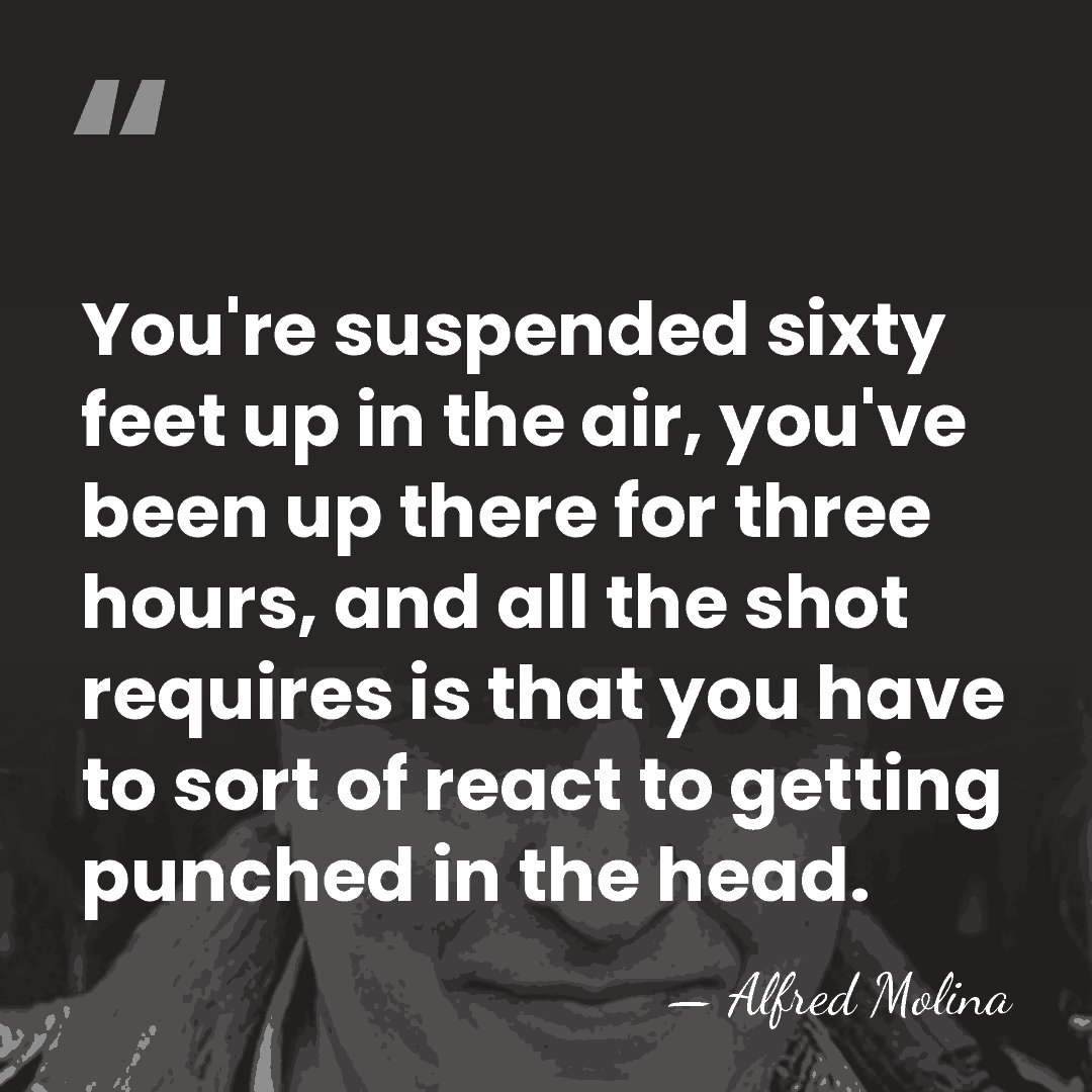 You're suspended sixty feet up in the air, you've been up there&hellip; - Alfred Molina