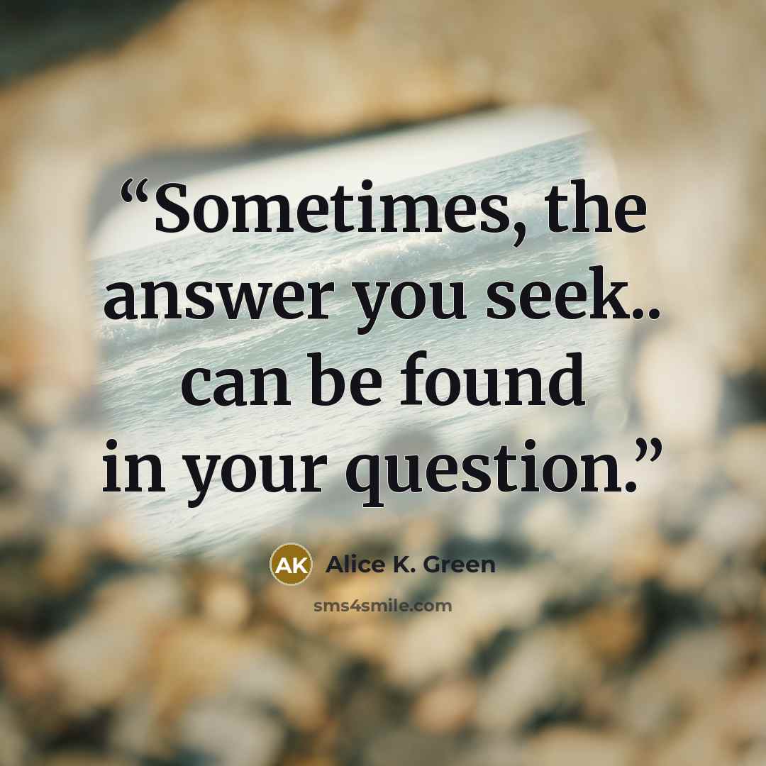 “Sometimes, the answer you seek.. can be found in your question.” quote by Alice K. Green