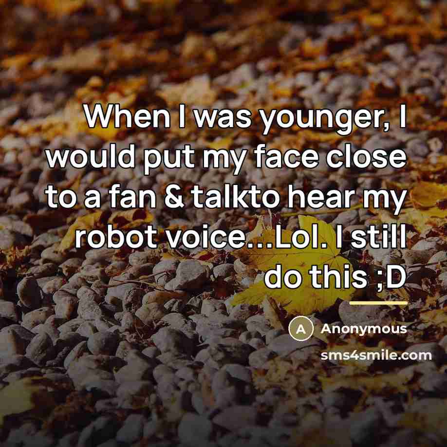“When I was younger, I would put my face close…” quote by Anonymous
