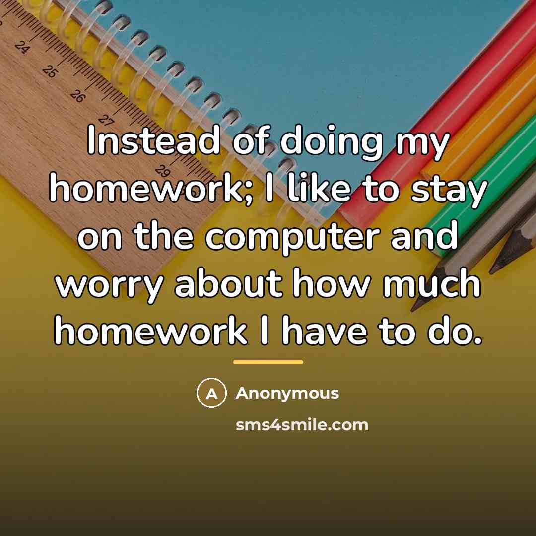 “Instead of doing my homework; I like to stay on…” quote by Anonymous