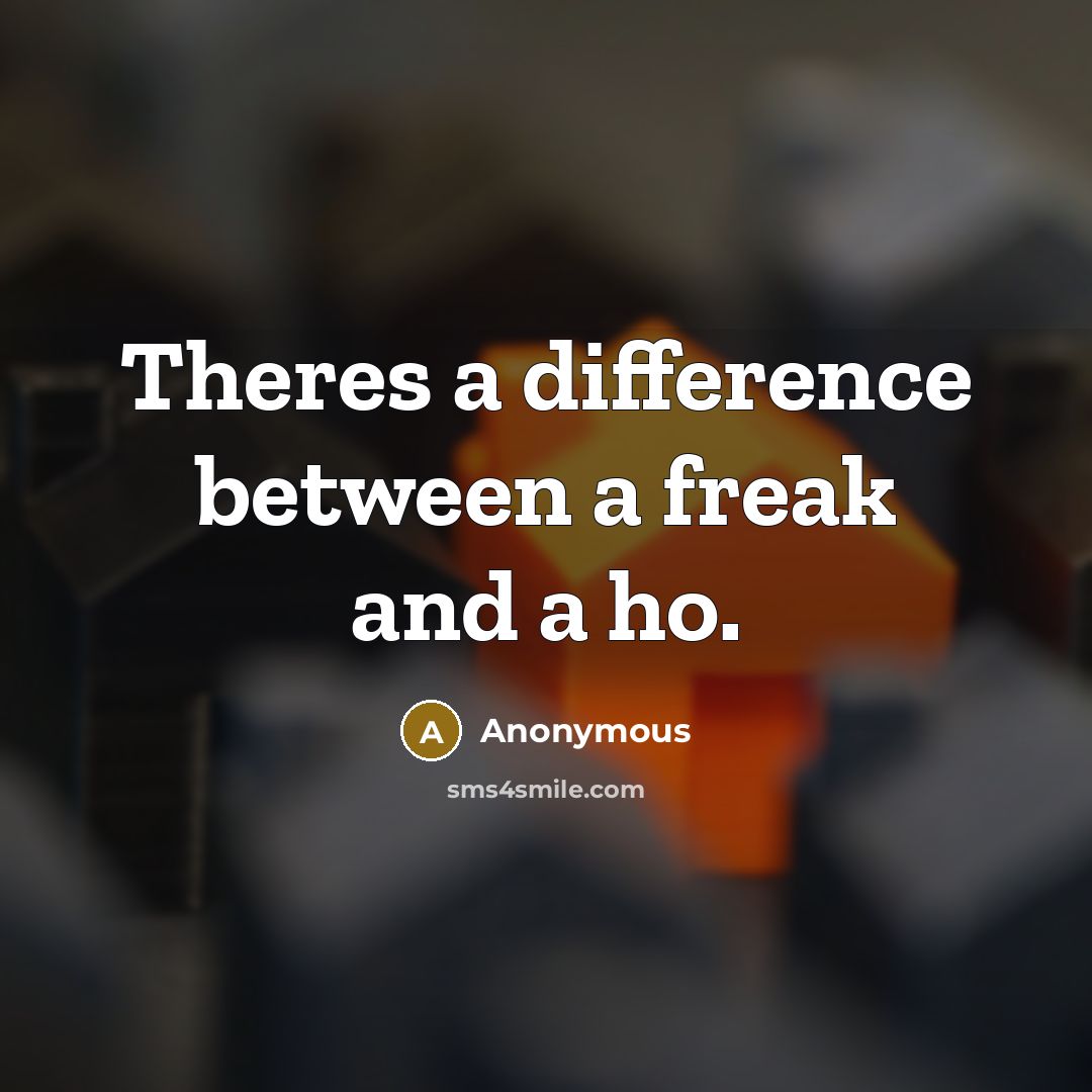 “Theres a difference between a freak and a ho.” quote by Anonymous