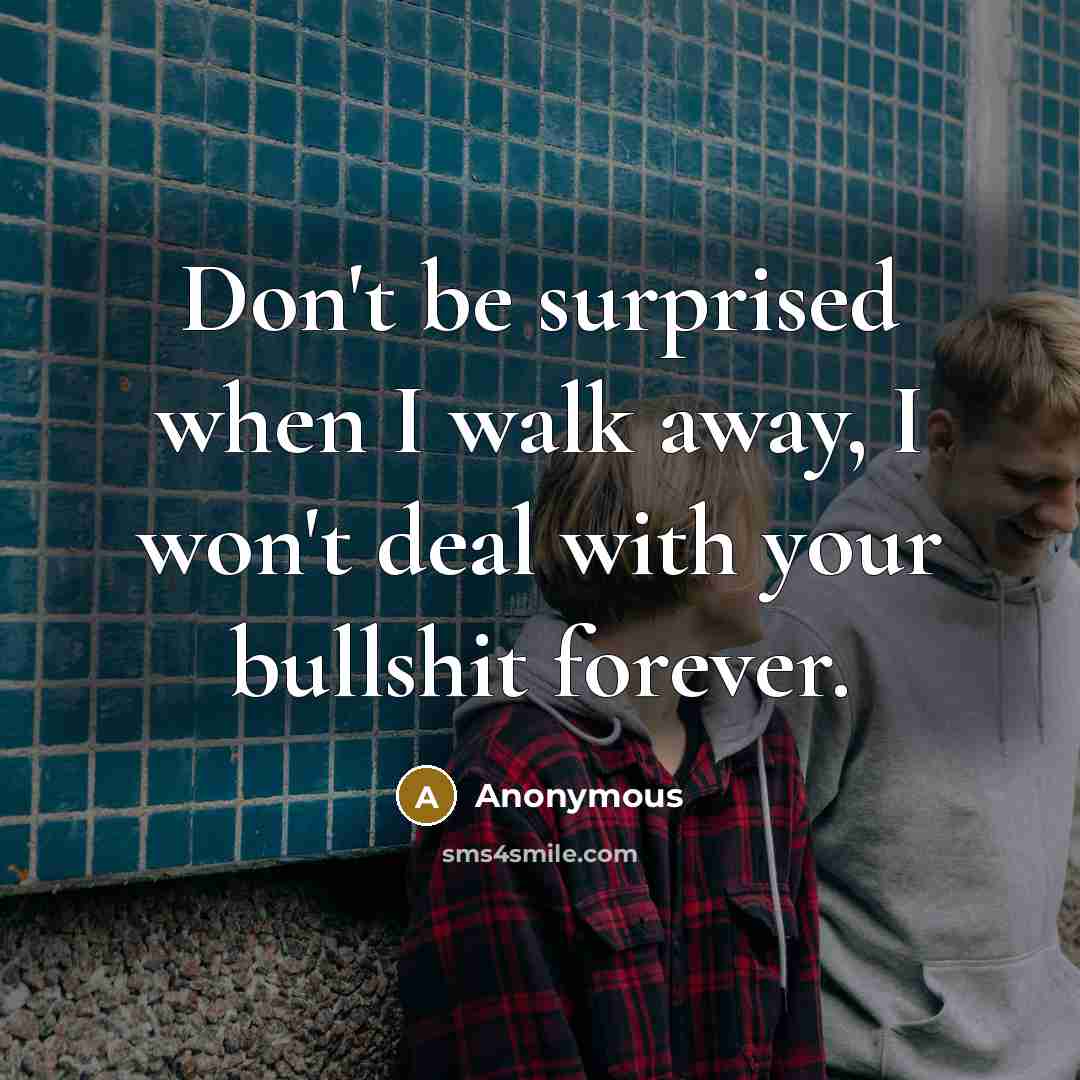 “Don't be surprised when I walk away, I won't deal…” quote by Anonymous
