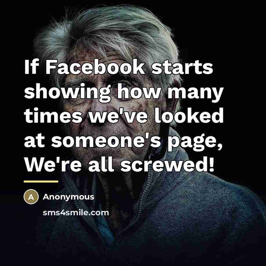 “If Facebook starts showing how many times we've looked at…” quote by Anonymous