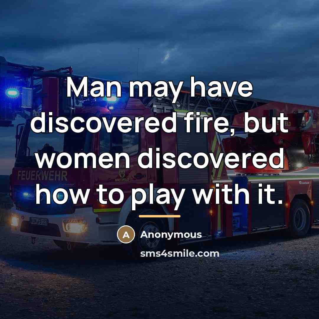 “Man may have discovered fire, but women discovered how to…” quote by Anonymous