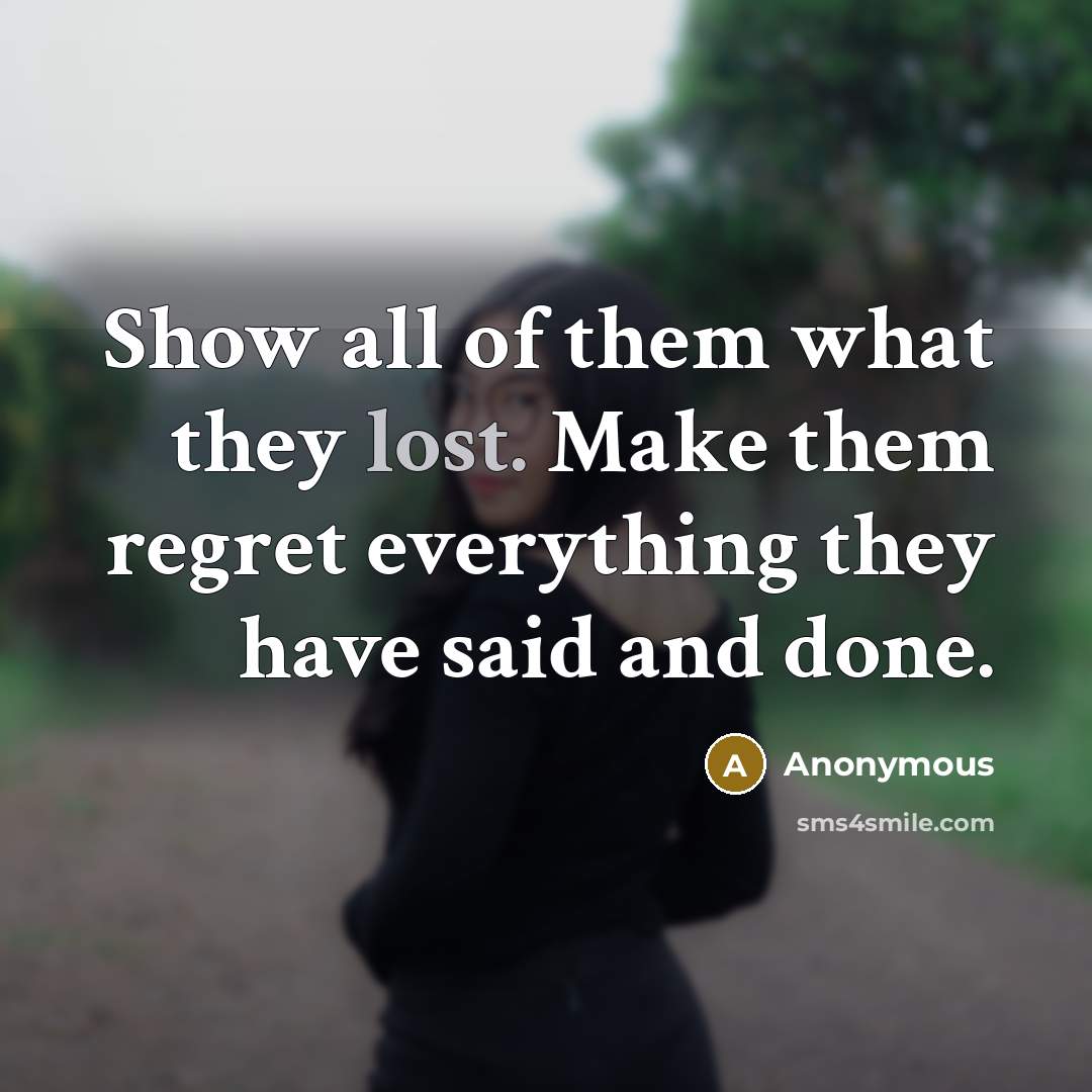 “Show all of them what they lost. Make them regret…” quote by Anonymous