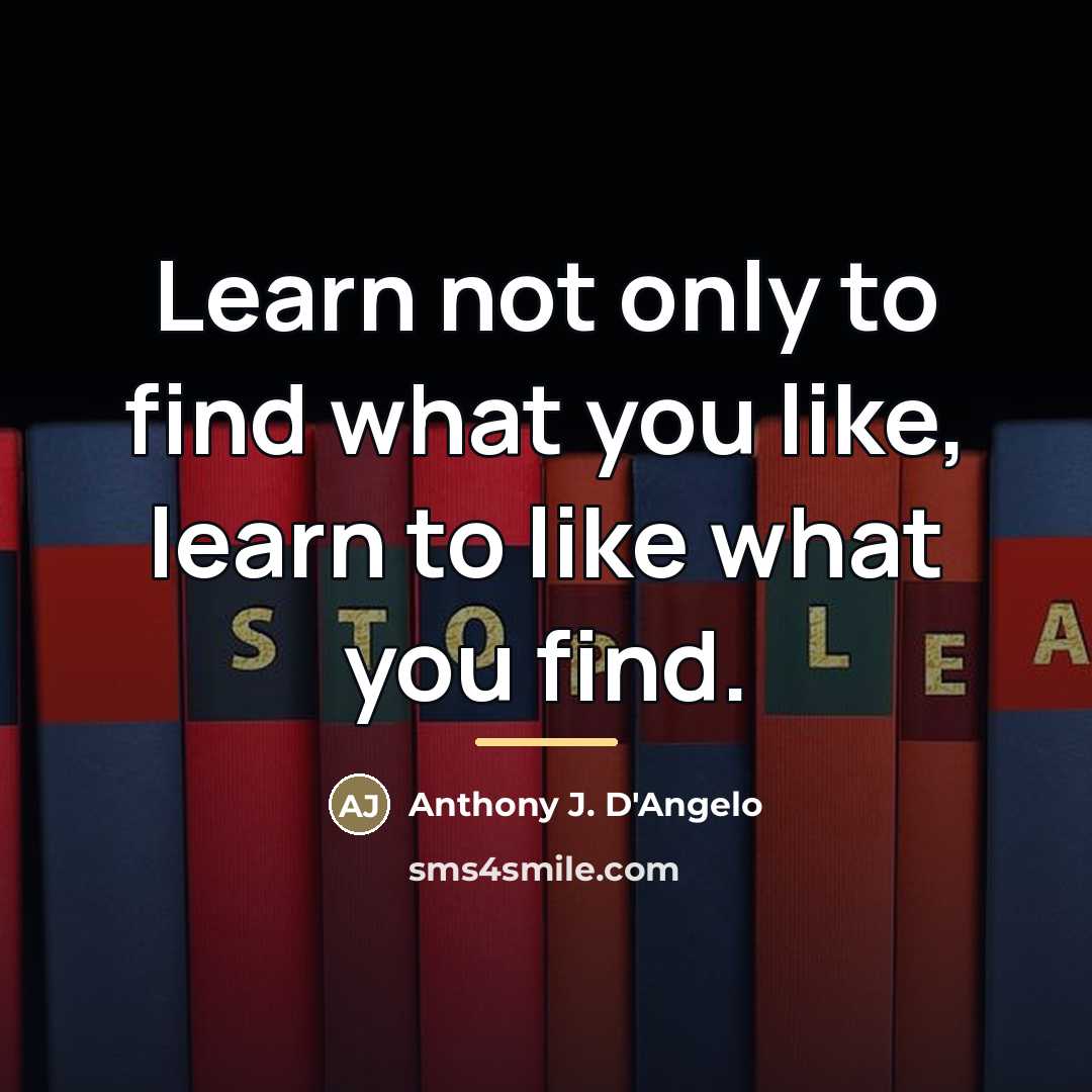 “Learn not only to find what you like, learn to…” quote by Anthony J. D'Angelo