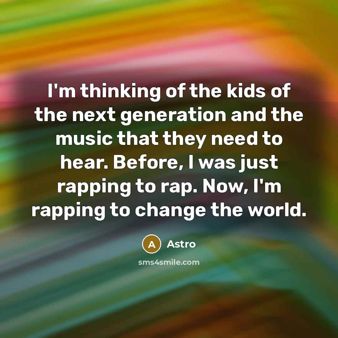 “I'm thinking of the kids of the next generation and…” quote by Astro