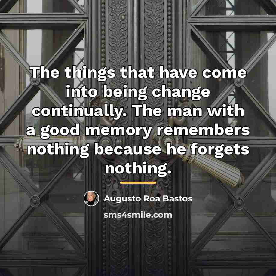 “The things that have come into being change continually. The…” quote by Augusto Roa Bastos