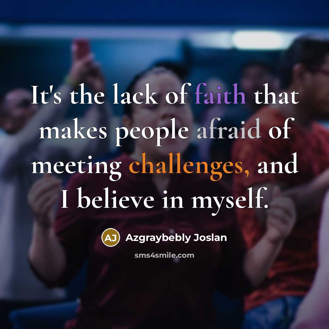 “It's the lack of faith that makes people afraid of meeting challenges, and I believe in myself.” quote by Azgraybebly Joslan
