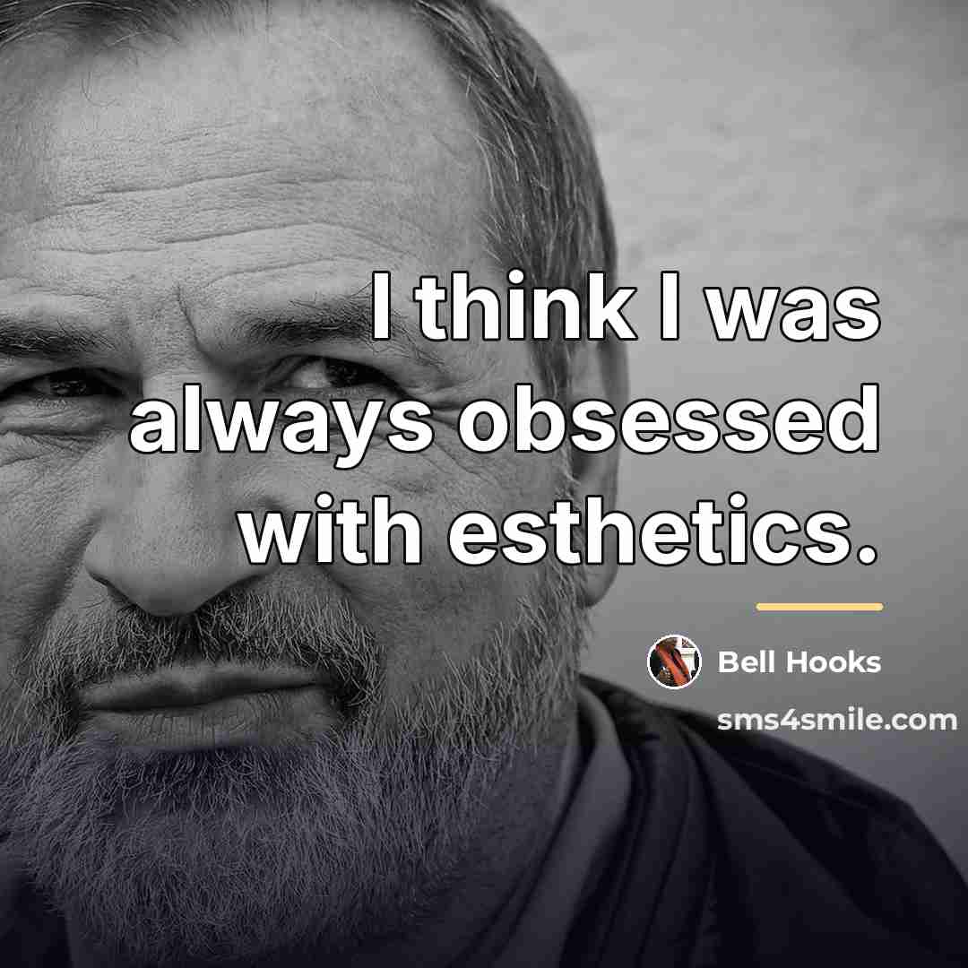 “I think I was always obsessed with esthetics.…” quote by Bell Hooks