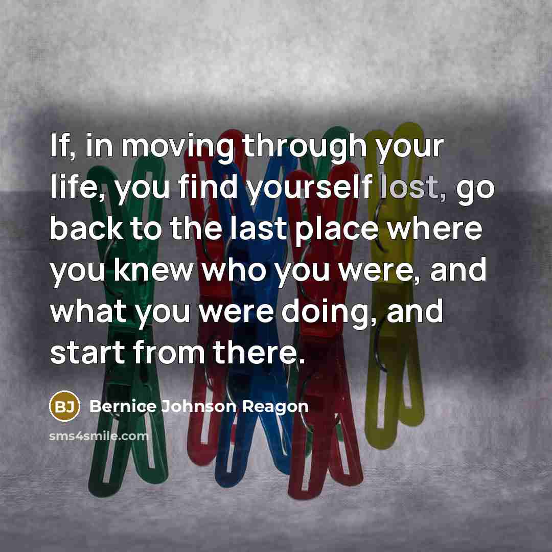 “If, in moving through your life, you find yourself lost,…” quote by Bernice Johnson Reagon