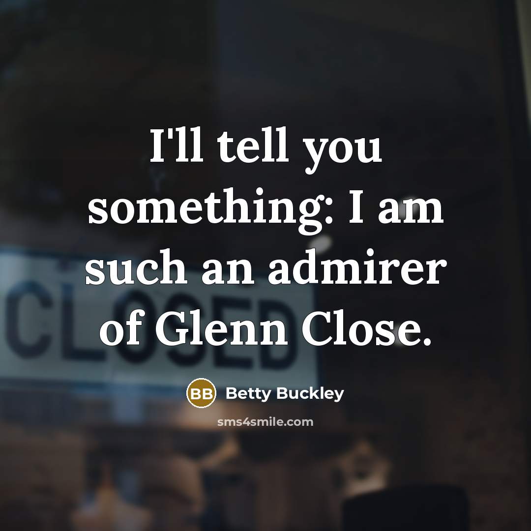 “I'll tell you something: I am such an admirer of…” quote by Betty Buckley