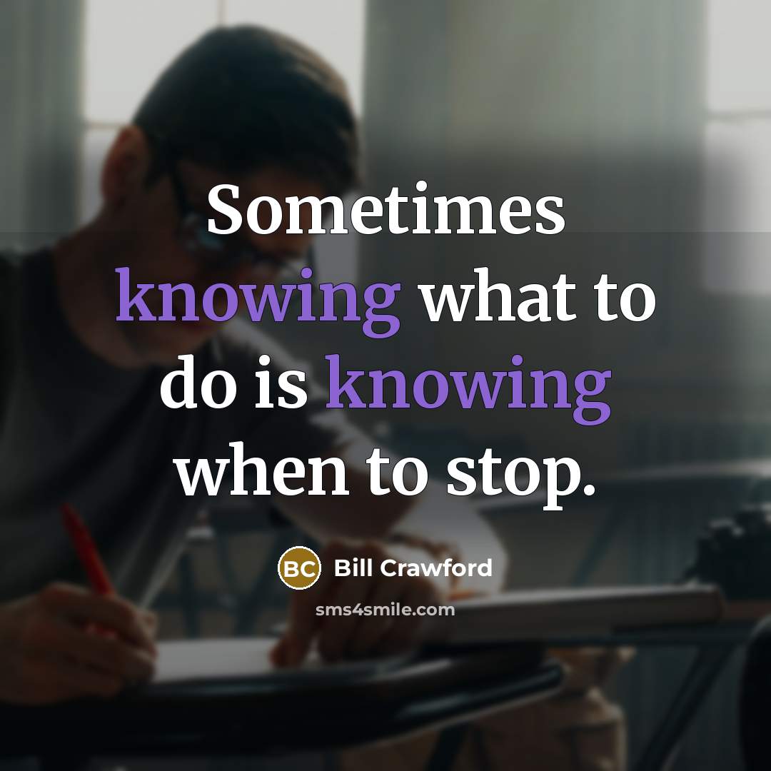 “Sometimes knowing what to do is knowing when to stop.…” quote by Bill Crawford