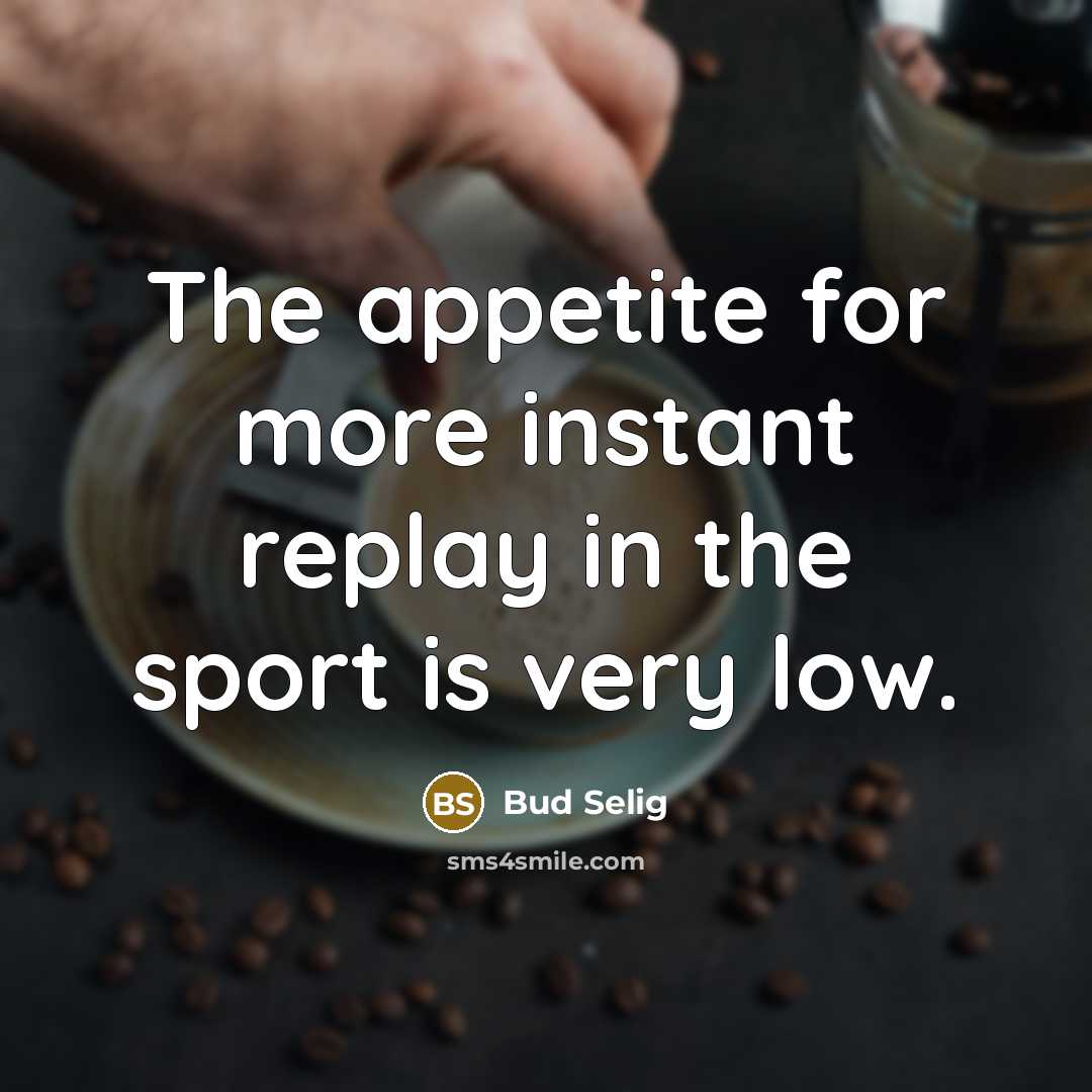 “The appetite for more instant replay in the sport is…” quote by Bud Selig