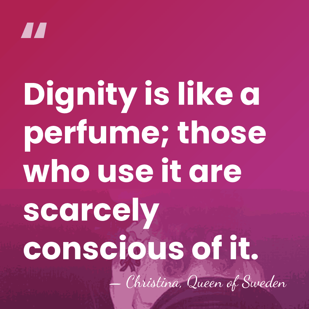Dignity is like a perfume; those who use it are scarcely conscious&hellip; - Christina, Queen of Sweden