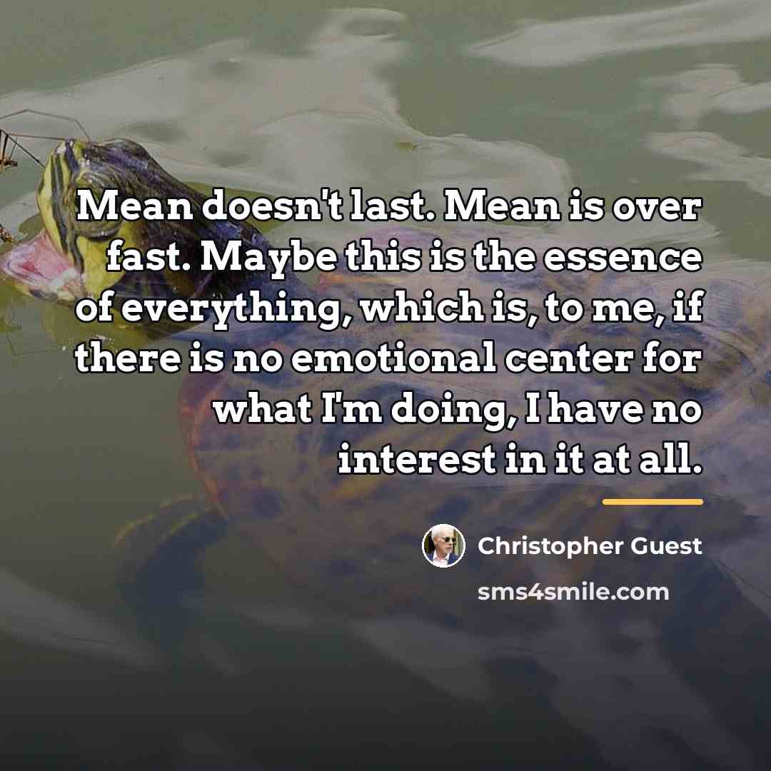 “Mean doesn't last. Mean is over fast. Maybe this is…” quote by Christopher Guest