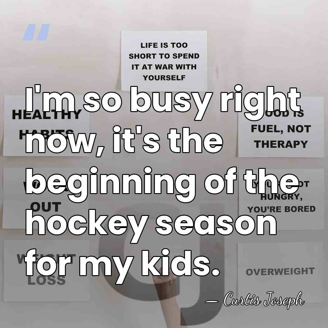I'm so busy right now, it's the beginning of the hockey season&hellip; - Curtis Joseph