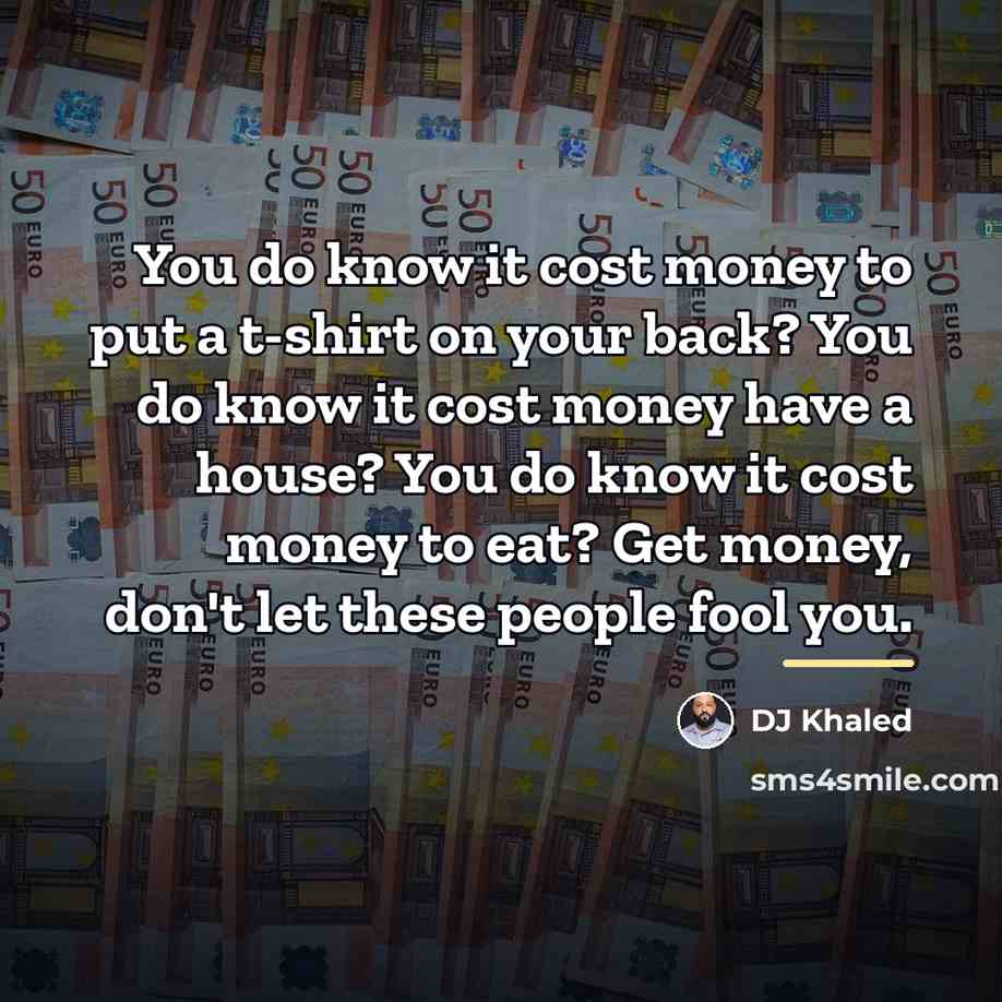 “You do know it cost money to put a t-shirt…” quote by DJ Khaled