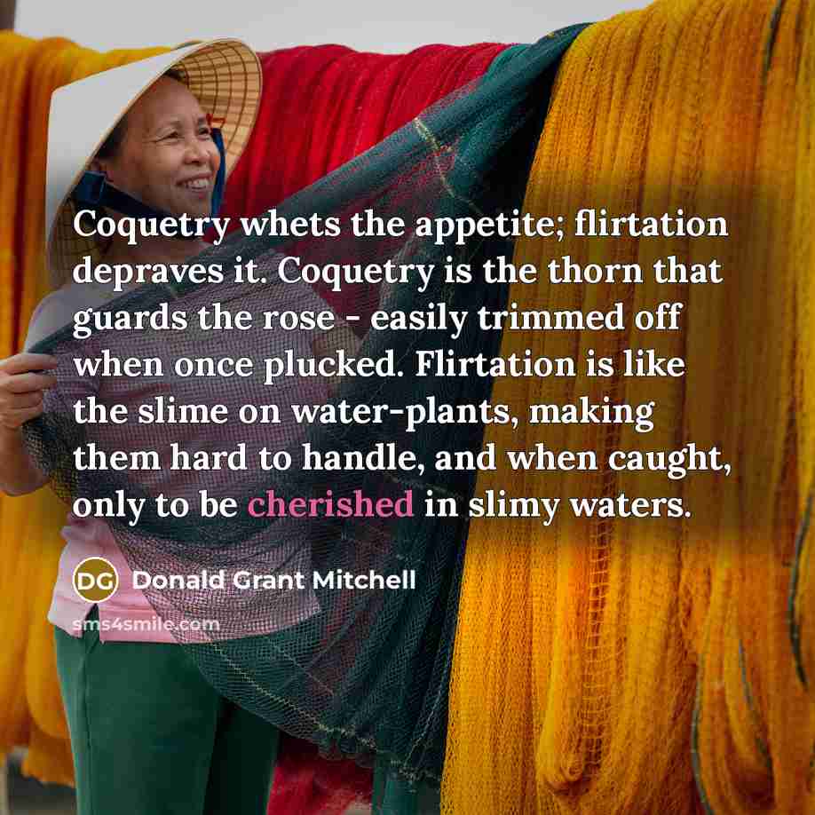 “Coquetry whets the appetite; flirtation depraves it. Coquetry is the…” quote by Donald Grant Mitchell