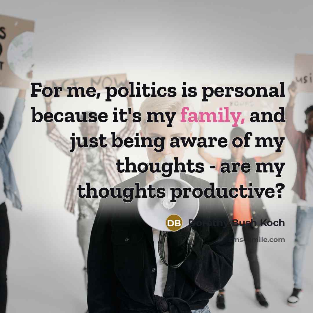 “For me, politics is personal because it's my family, and…” quote by Dorothy Bush Koch