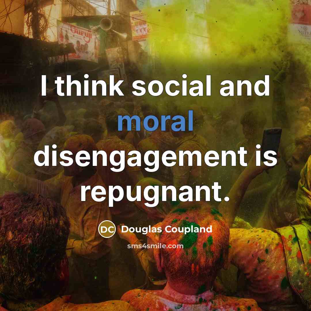 “I think social and moral disengagement is repugnant.…” quote by Douglas Coupland