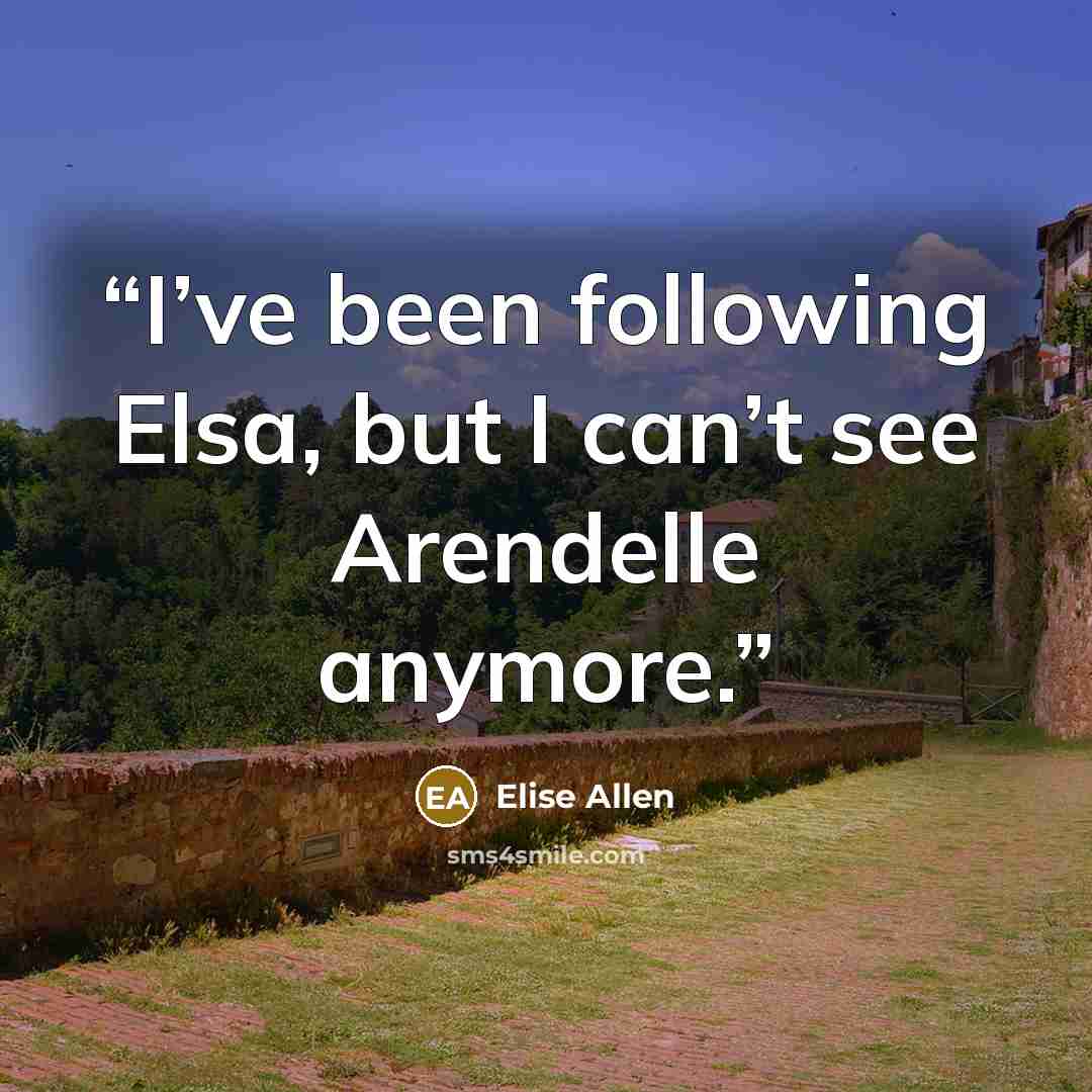 “I’ve been following Elsa, but I can’t see Arendelle anymore.” quote by Elise Allen