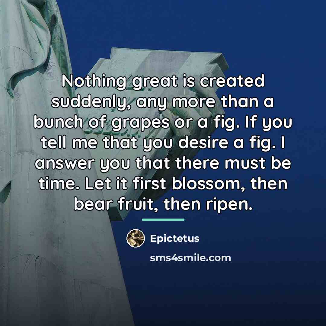 “Nothing great is created suddenly, any more than a bunch…” quote by Epictetus