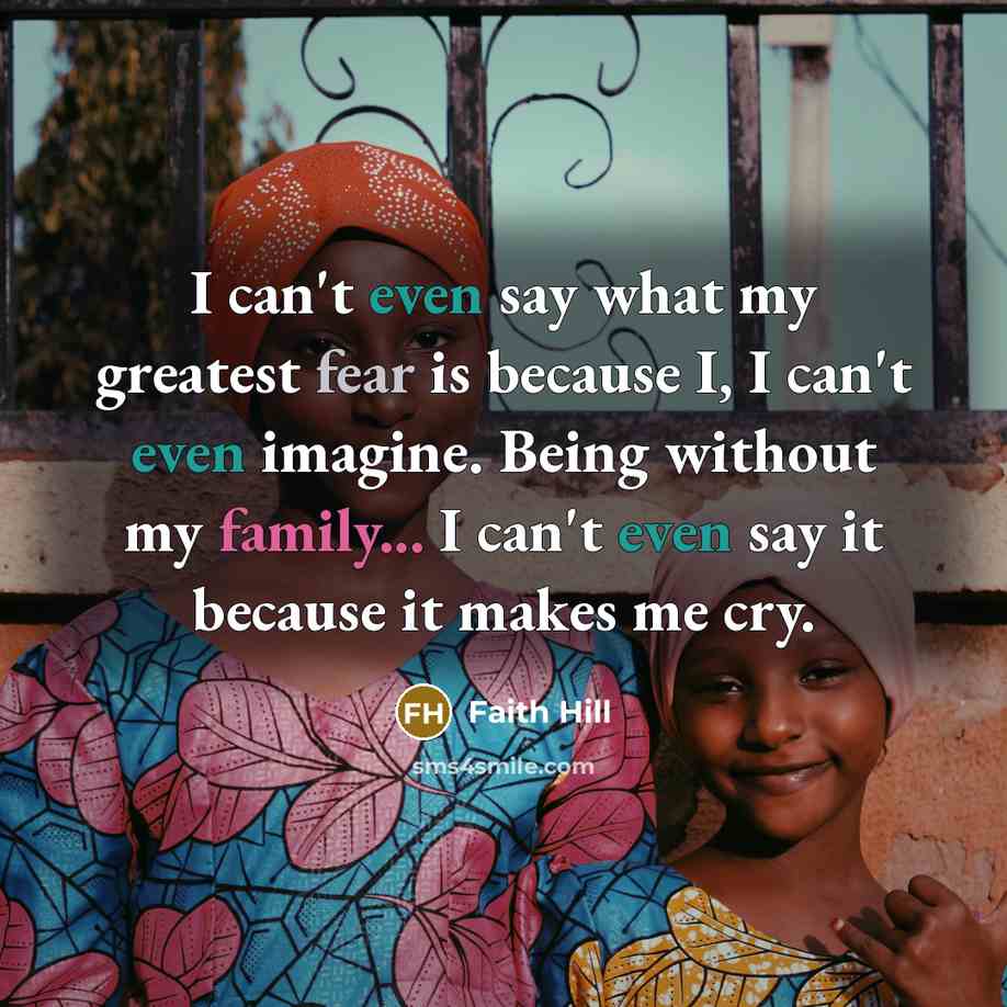 “I can't even say what my greatest fear is because…” quote by Faith Hill
