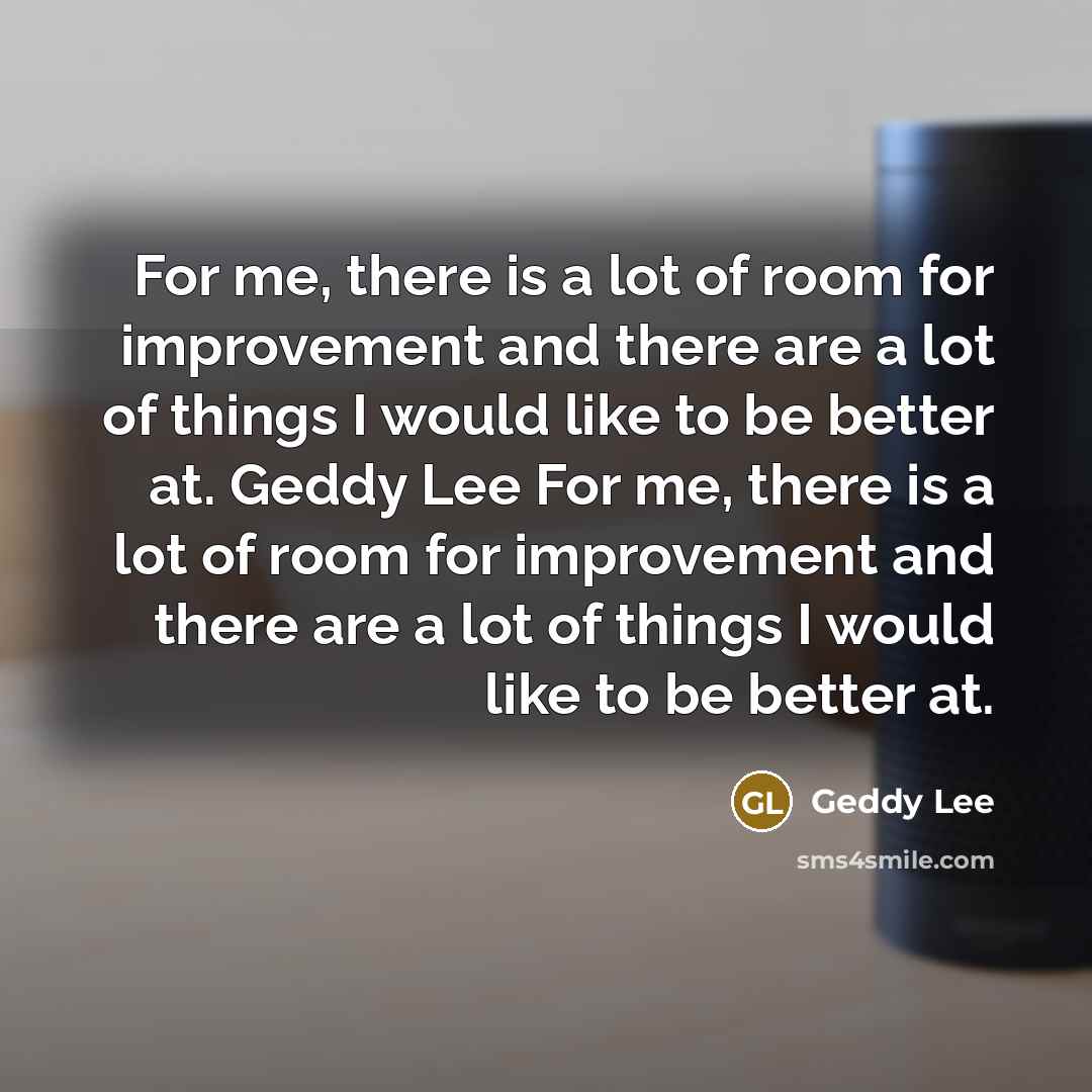 “For me, there is a lot of room for improvement…” quote by Geddy Lee