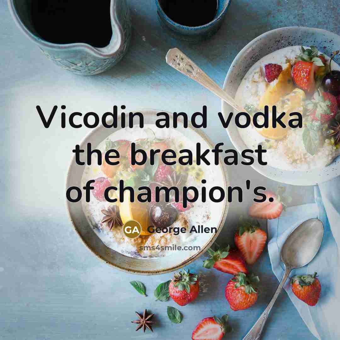 “Vicodin and vodka the breakfast of champion's.…” quote by George Allen