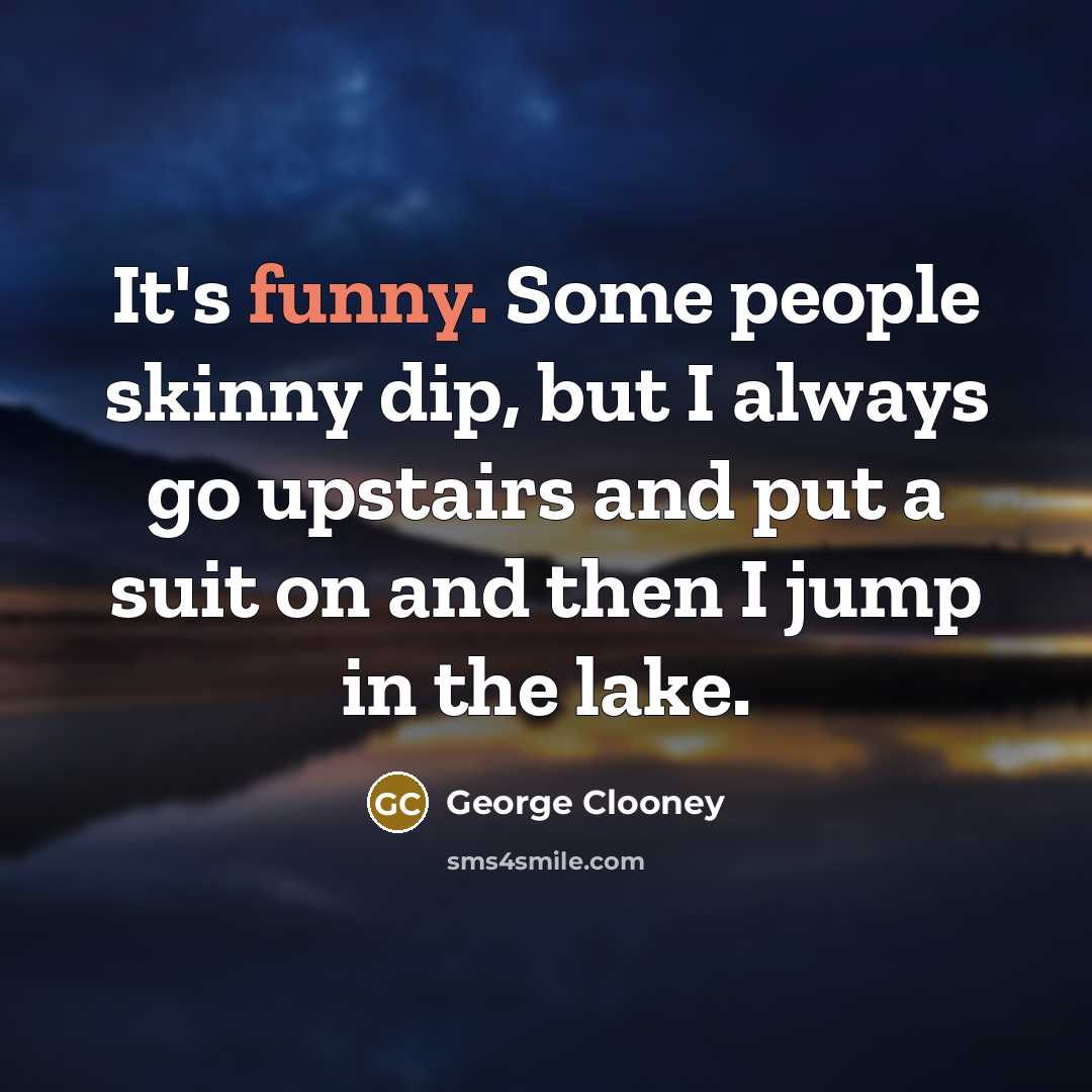 “It's funny. Some people skinny dip, but I always go…” quote by George Clooney