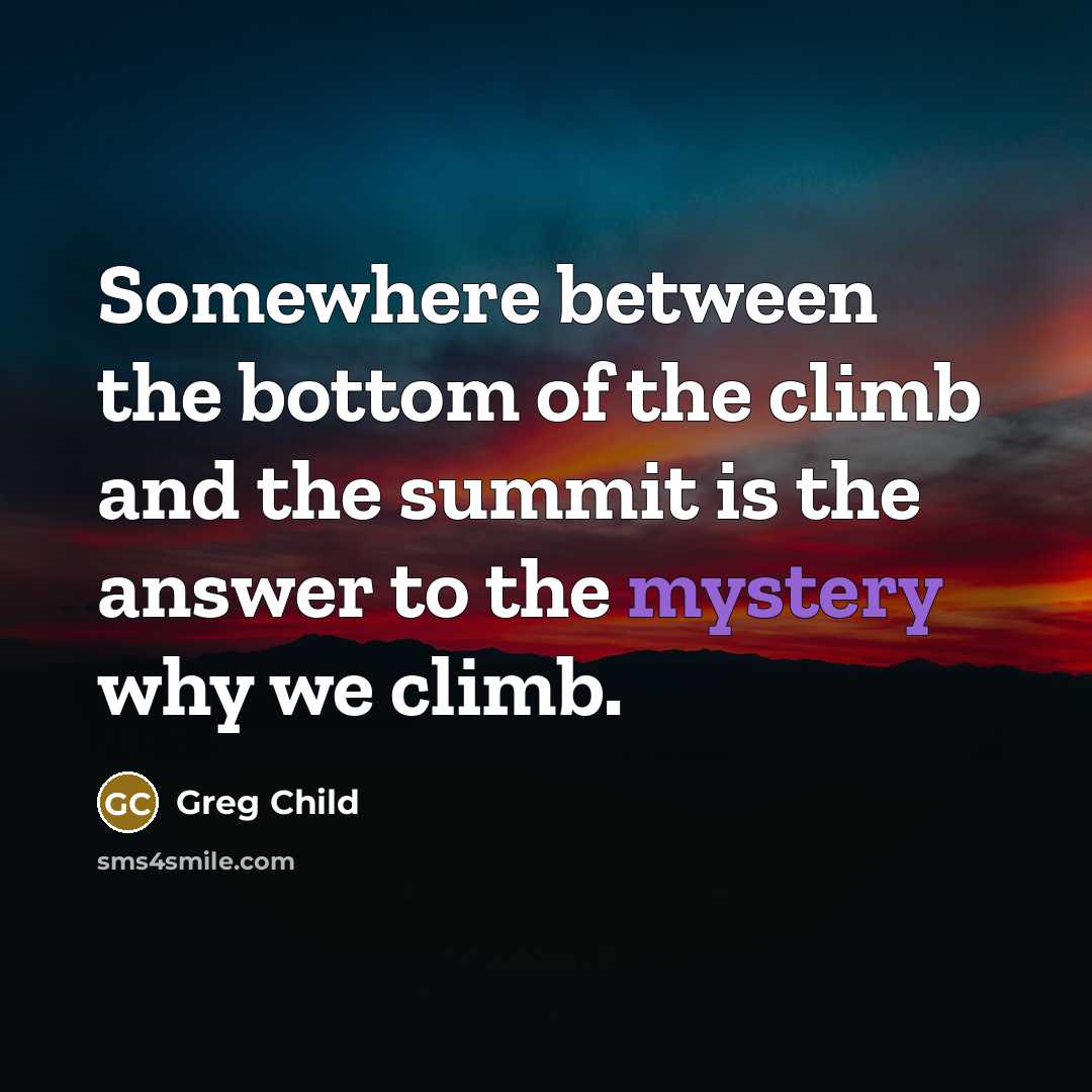 “Somewhere between the bottom of the climb and the summit…” quote by Greg Child
