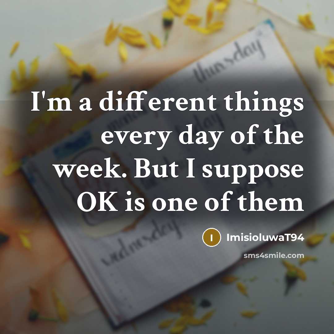 “I'm a different things every day of the week. But I suppose OK is one of them” quote by ImisioluwaT94