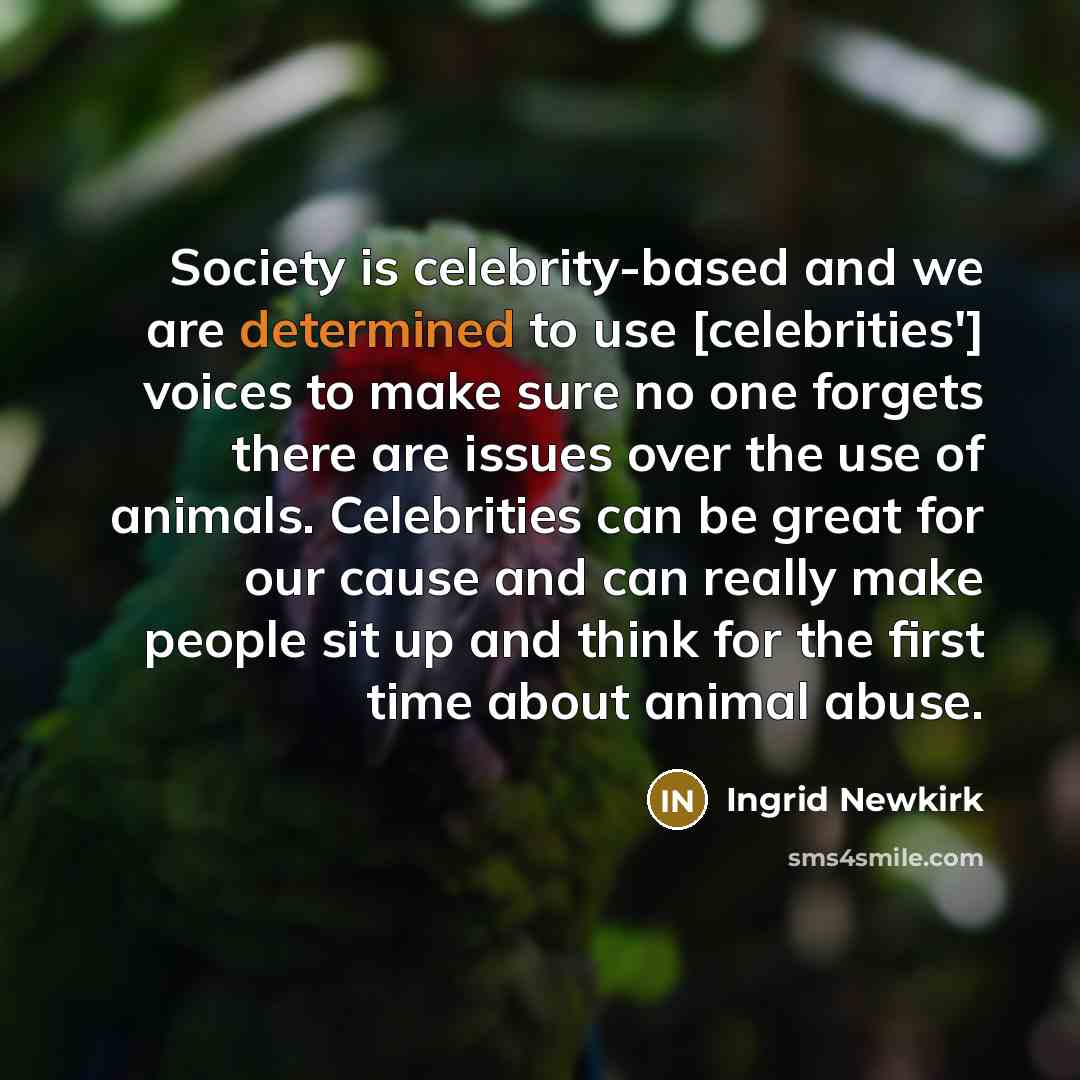 “Society is celebrity-based and we are determined to use [celebrities']…” quote by Ingrid Newkirk