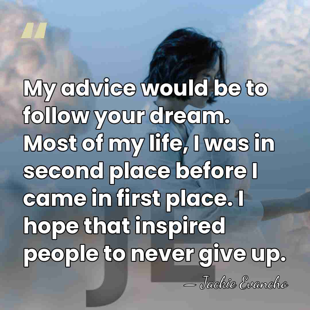 My advice would be to follow your dream. Most of my life,&hellip; - Jackie Evancho