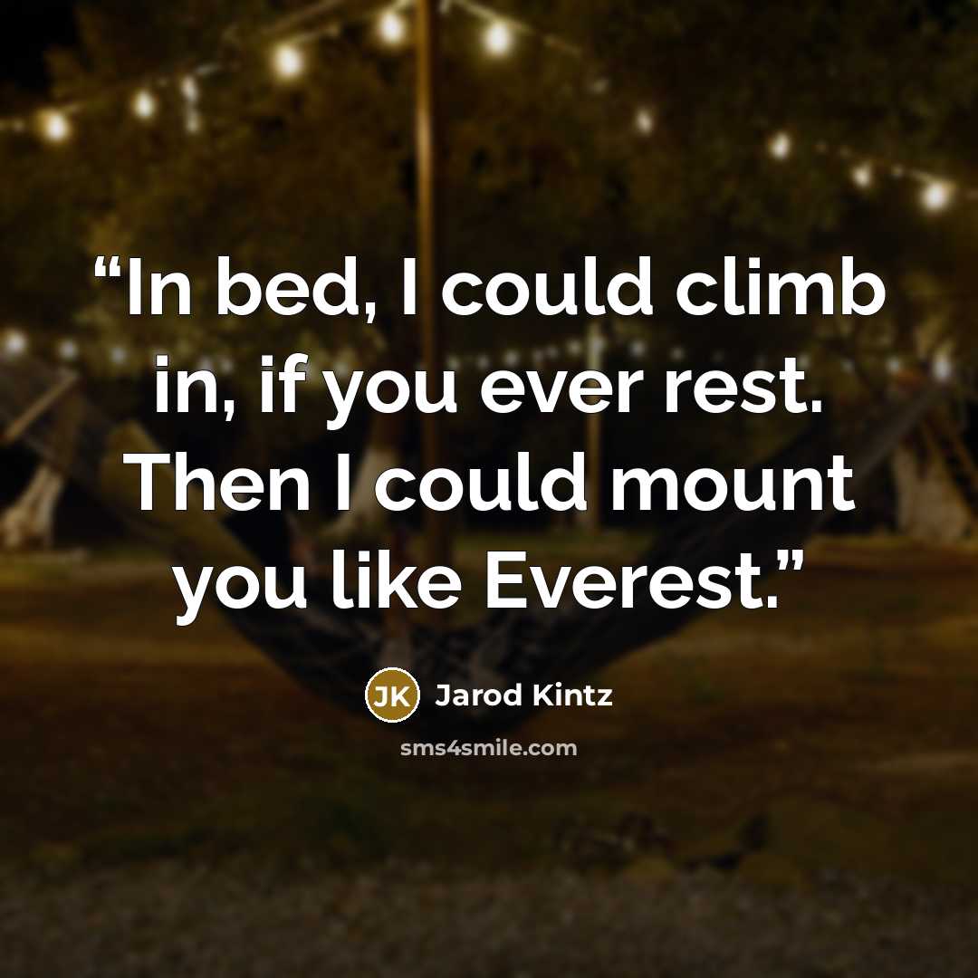 “In bed, I could climb in, if you ever rest. Then I could mount you like Everest.” quote by Jarod Kintz