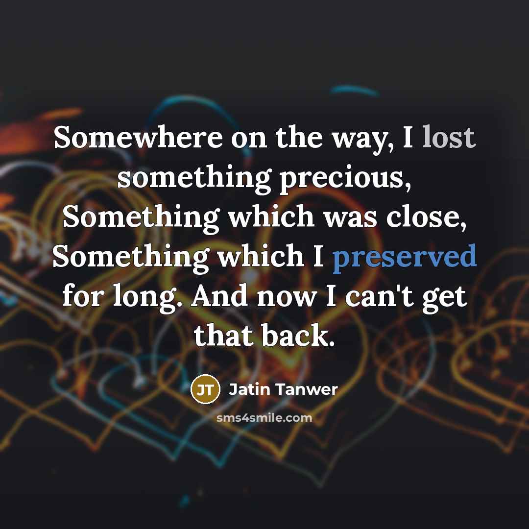 “Somewhere on the way, I lost something precious, Something which…” quote by Jatin Tanwer