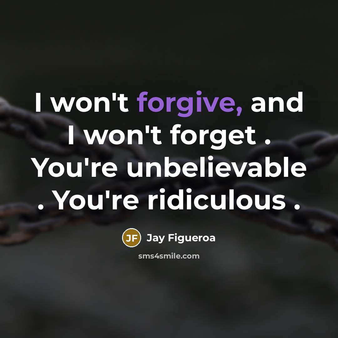 “I won't forgive, and I won't forget . You're unbelievable…” quote by Jay Figueroa