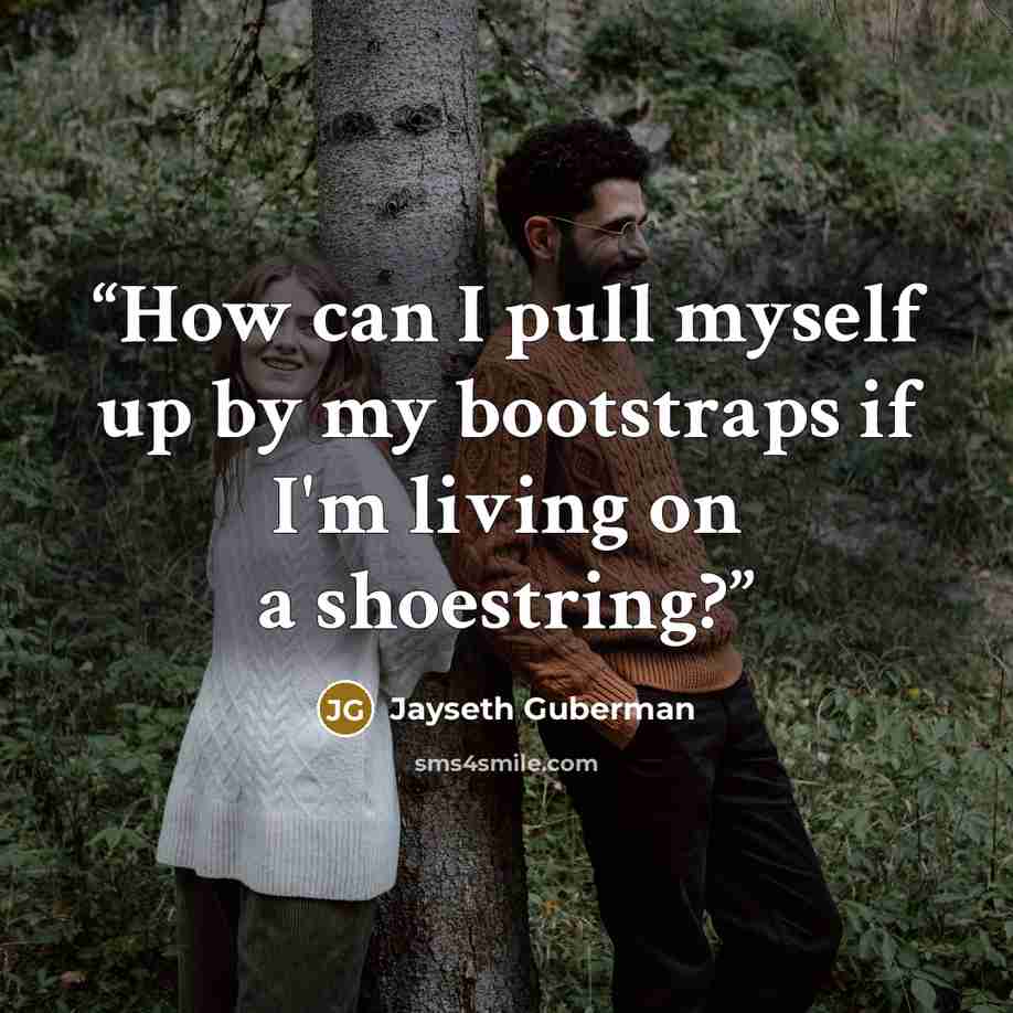 “How can I pull myself up by my bootstraps if I'm living on a shoestring?” quote by Jayseth Guberman