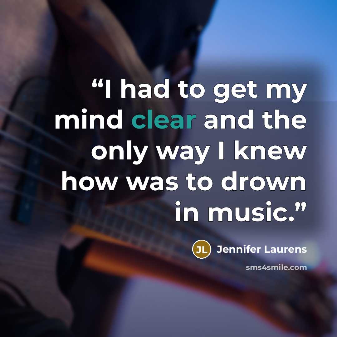 “I had to get my mind clear and the only way I knew how was to drown in music.” quote by Jennifer Laurens
