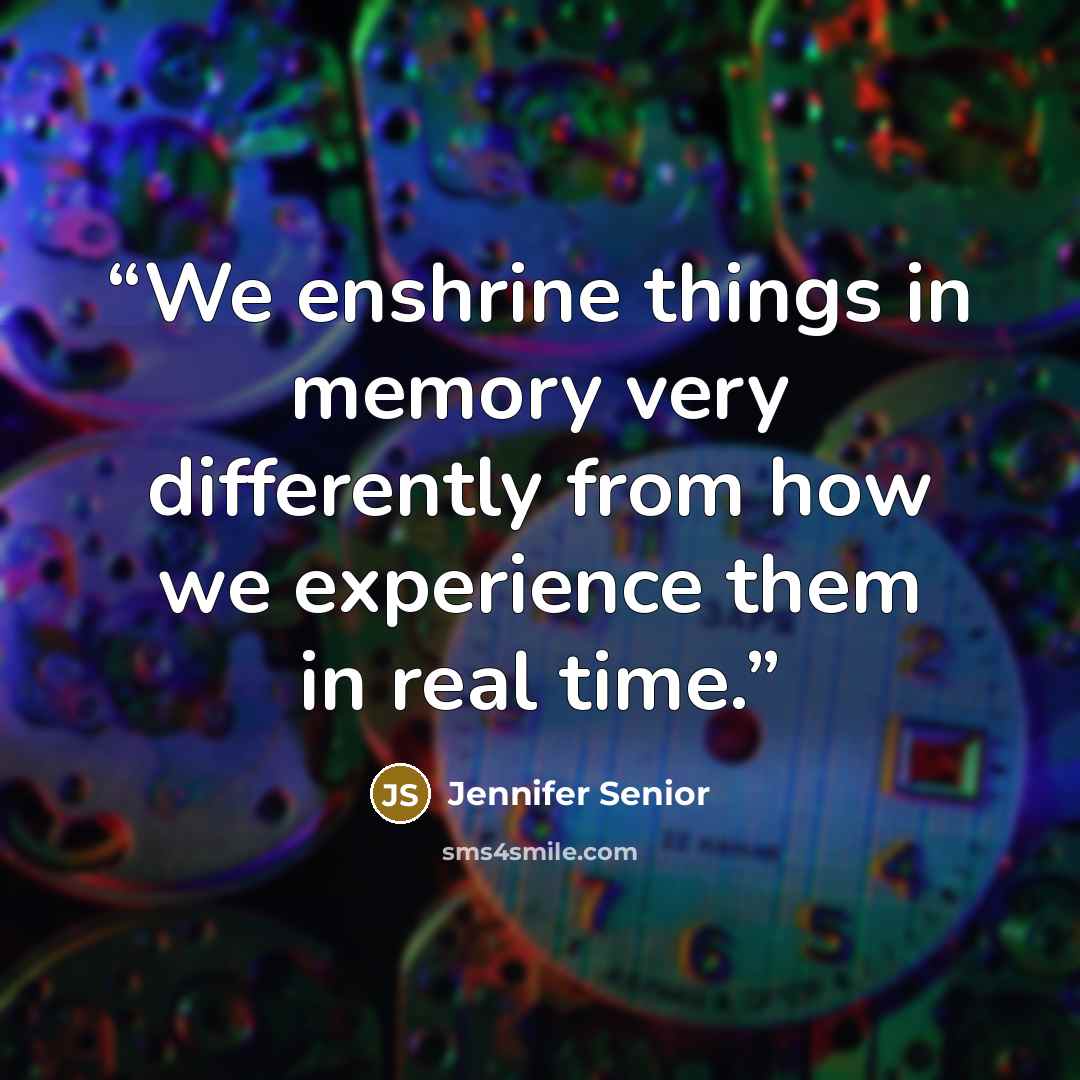 “We enshrine things in memory very differently from how we experience them in real time.” quote by Jennifer Senior