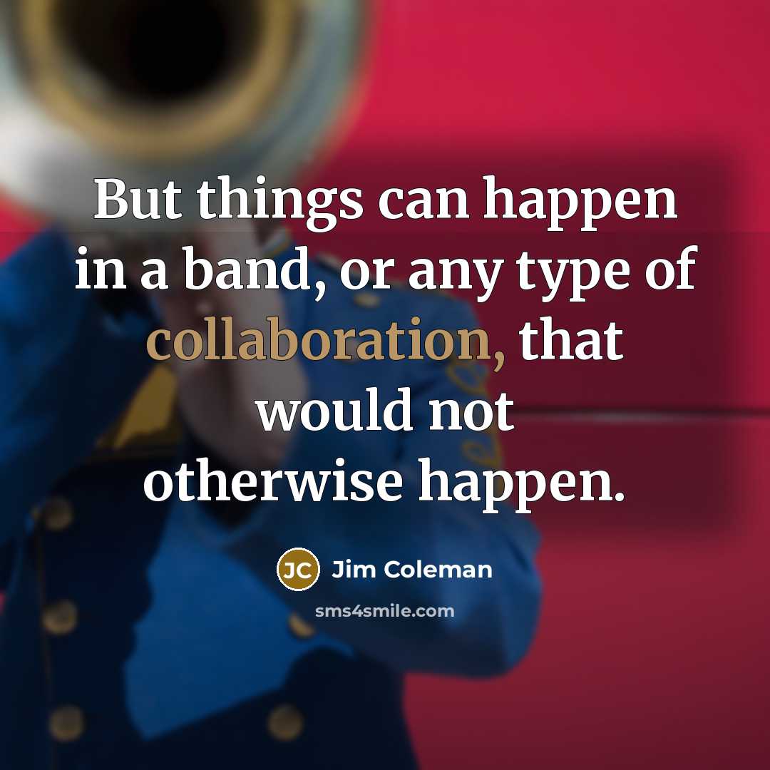 “But things can happen in a band, or any type…” quote by Jim Coleman