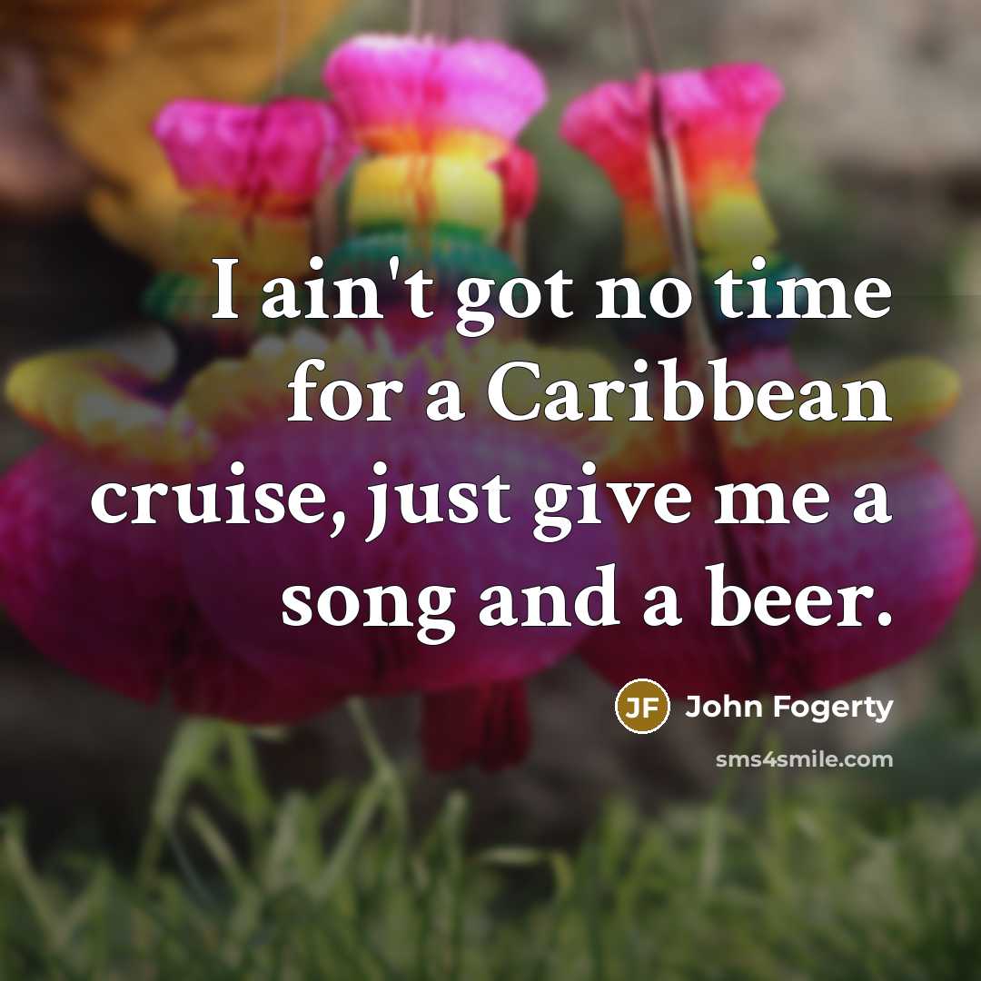 “I ain't got no time for a Caribbean cruise, just…” quote by John Fogerty