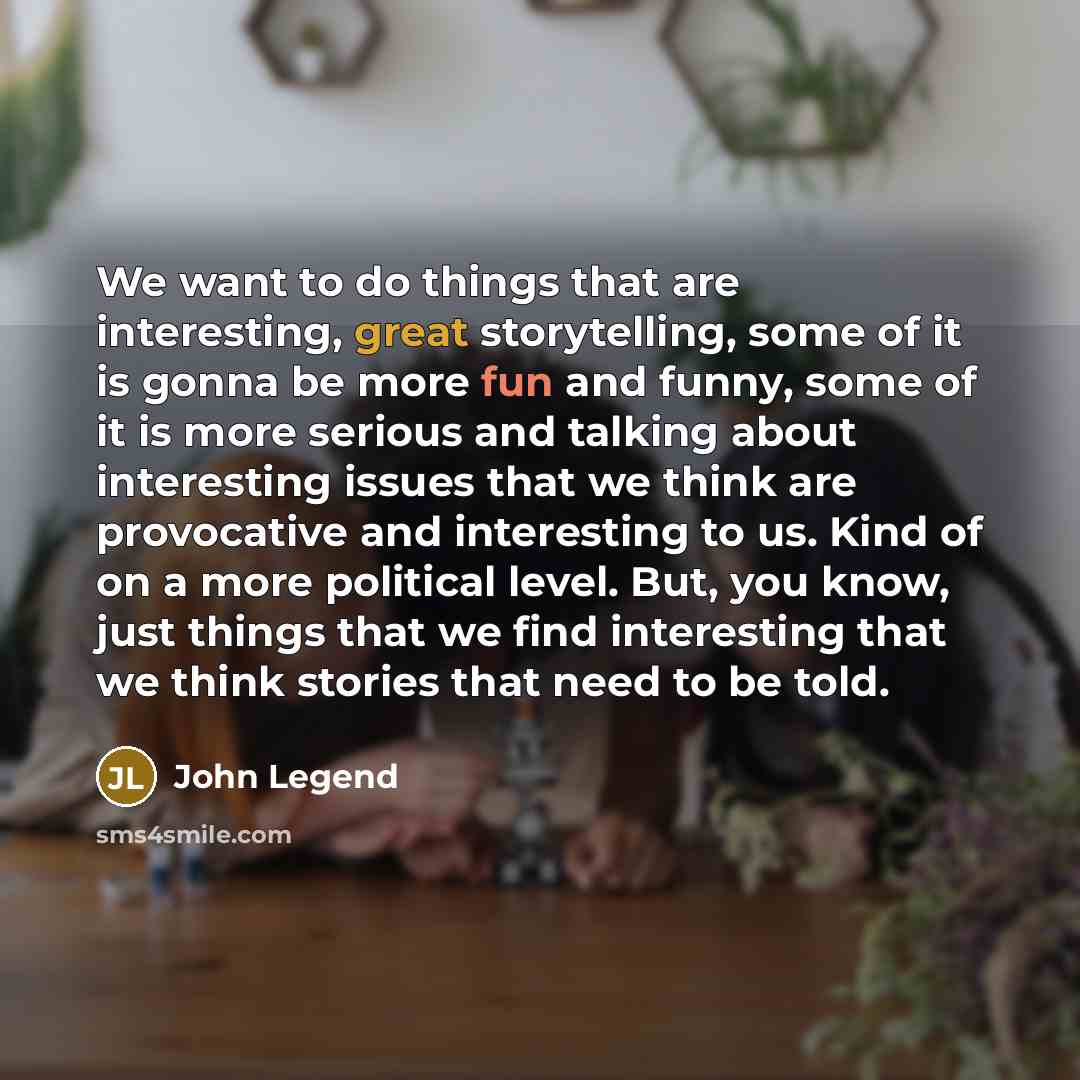 “We want to do things that are interesting, great storytelling,…” quote by John Legend