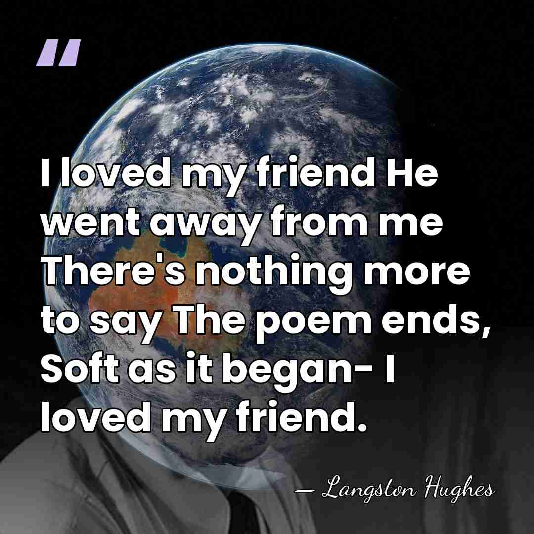 I loved my friend He went away from me There's nothing more&hellip; - Langston Hughes
