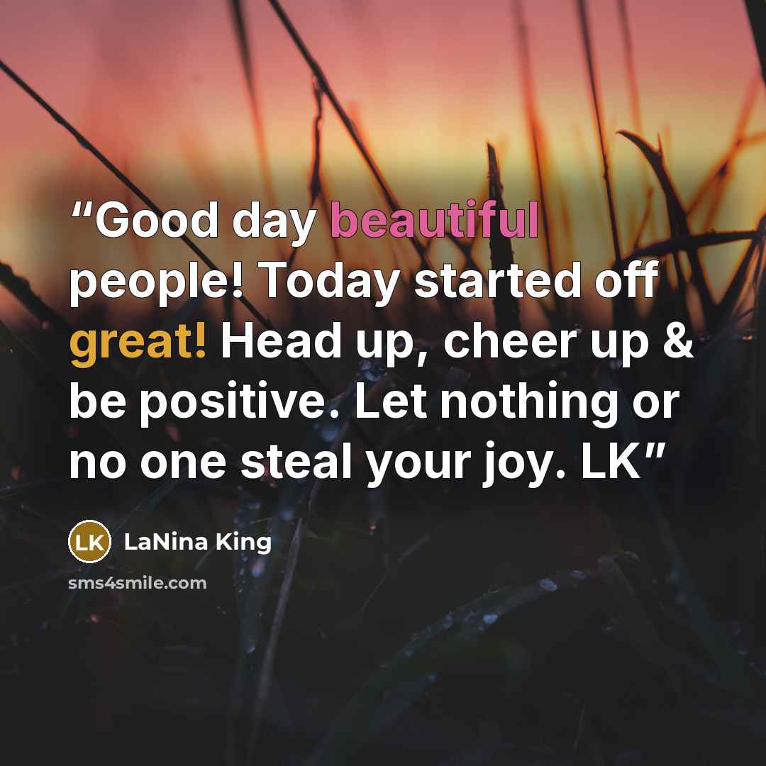 “Good day beautiful people! Today started off great! Head up, cheer up & be positive. Let nothing or no one steal your joy. LK” quote by LaNina King