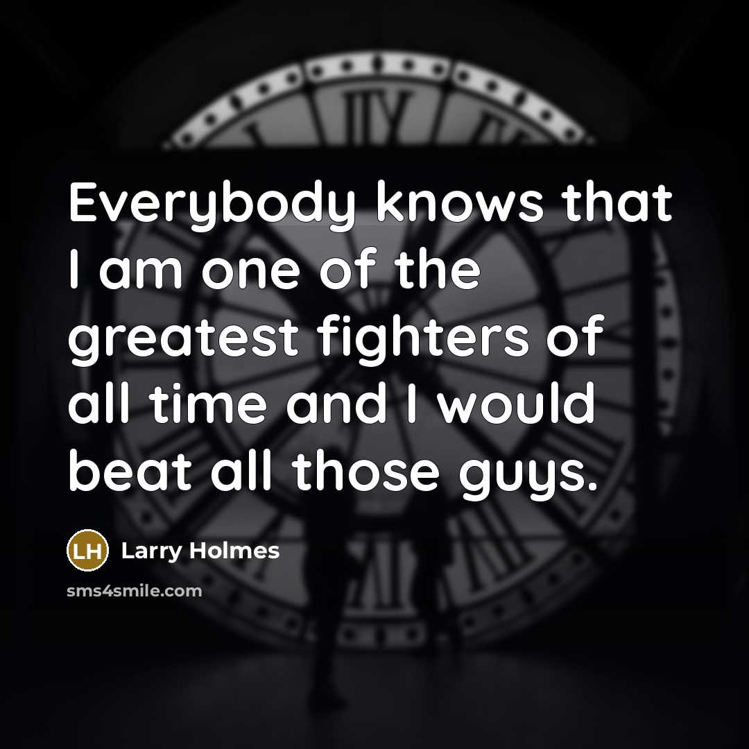 “Everybody knows that I am one of the greatest fighters…” quote by Larry Holmes