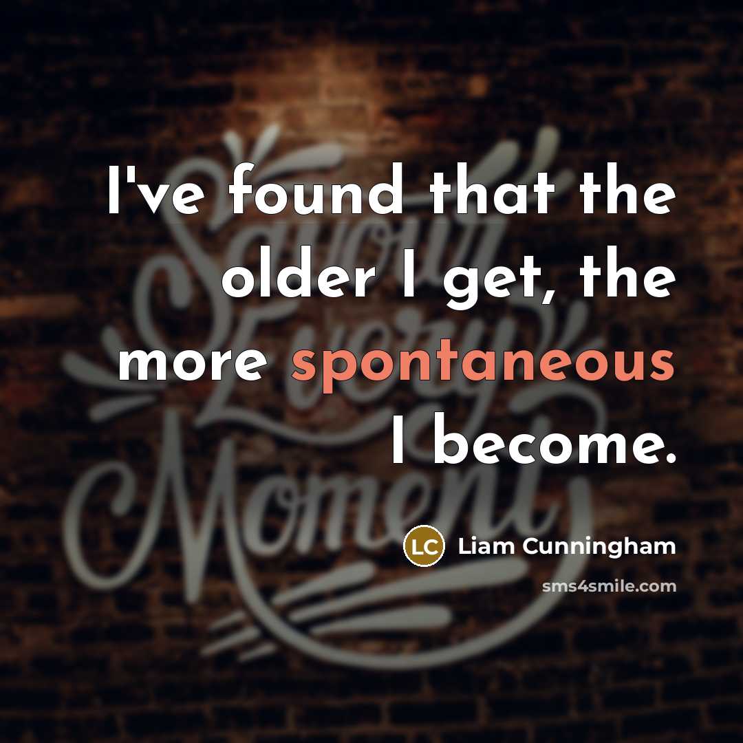 “I've found that the older I get, the more spontaneous…” quote by Liam Cunningham