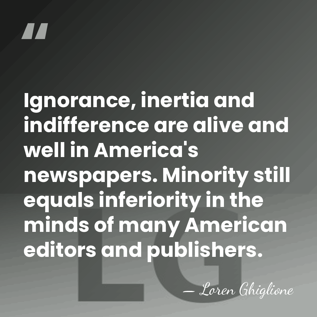 Ignorance, inertia and indifference are alive and well in America's newspapers. Minority&hellip; - Loren Ghiglione