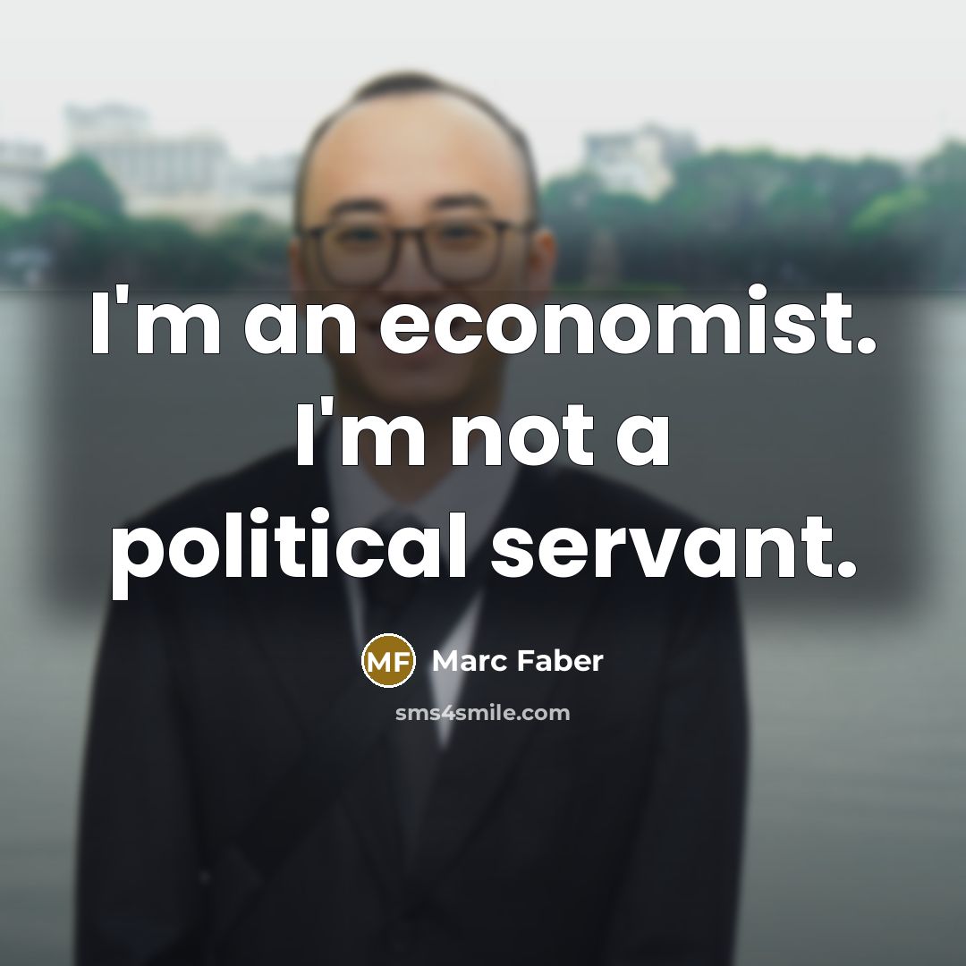 “I'm an economist. I'm not a political servant.…” quote by Marc Faber